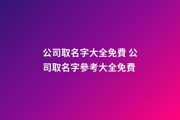 公司取名字大全免費 公司取名字參考大全免費-第1張-公司起名-玄機派